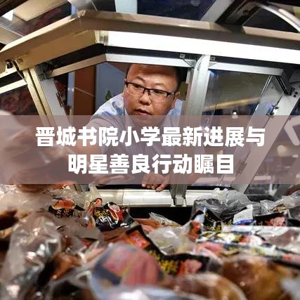 晋城书院小学最新进展与明星善良行动瞩目
