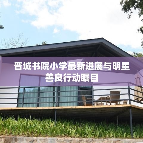 晋城书院小学最新进展与明星善良行动瞩目