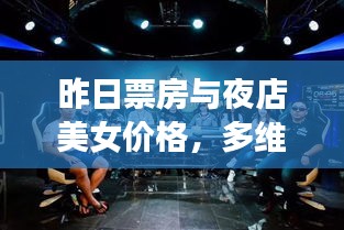 昨日票房与夜店美女价格,多维度视角下的深度探讨与平衡观点