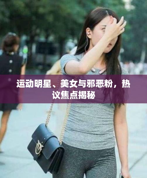 运动明星、美女与邪恶粉，热议焦点揭秘