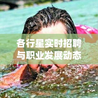 各行星实时招聘与职业发展动态深度解析