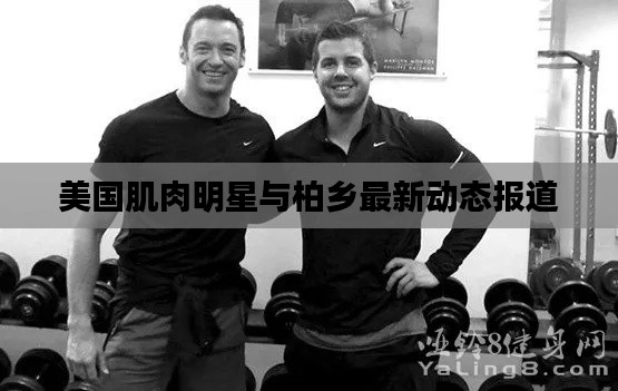 美国肌肉明星与柏乡最新动态报道