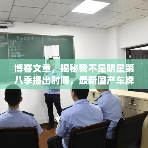 博客文章,揭秘我不是明星第八季播出时间,最新国产车牌资讯一网打尽