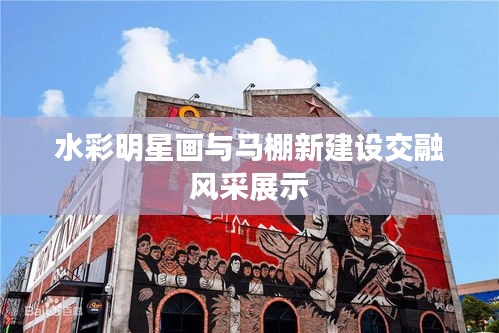 水彩明星画与马棚新建设交融风采展示