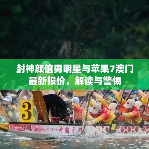 封神颜值男明星与苹果7澳门最新报价，解读与警惕