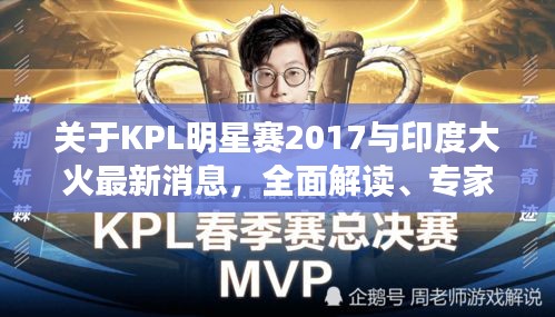 关于KPL明星赛2017与印度大火最新消息，全面解读、专家分析与防范虚假宣传