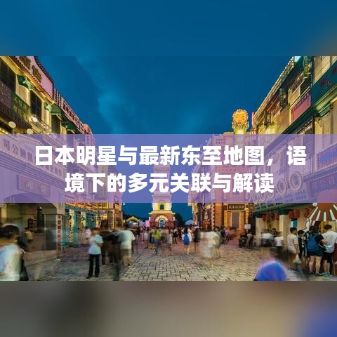 日本明星与最新东至地图，语境下的多元关联与解读