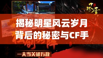 揭秘明星风云岁月背后的秘密与CF手游新年广场隐藏的Bug