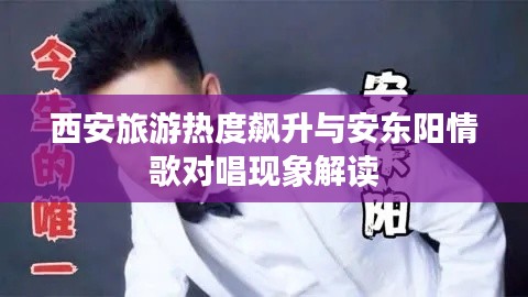 西安旅游热度飙升与安东阳情歌对唱现象解读