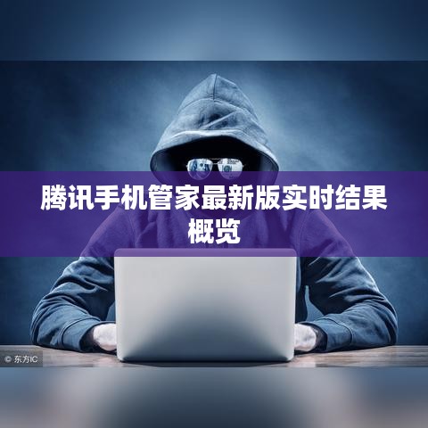 腾讯手机管家最新版实时结果概览