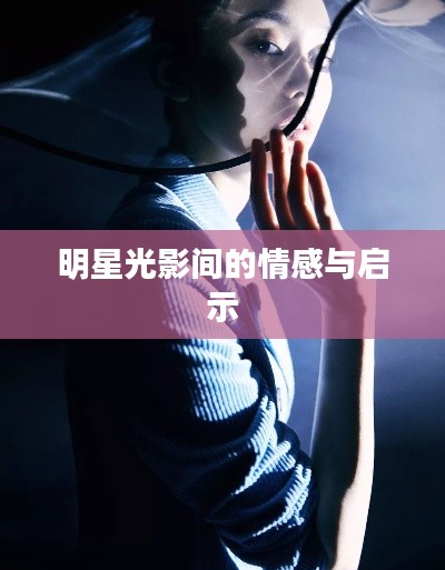 明星光影间的情感与启示