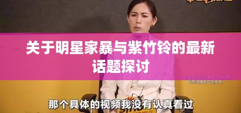 关于明星家暴与紫竹铃的最新话题探讨