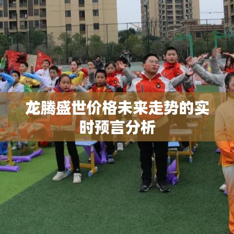 龙腾盛世价格未来走势的实时预言分析