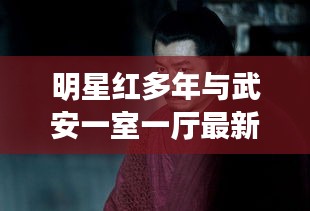 明星红多年与武安一室一厅最新动态，娱乐与居住热点一网打尽