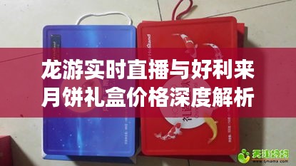 龙游实时直播与好利来月饼礼盒价格深度解析