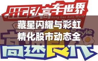 藏星闪耀与彩虹精化股市动态全景解析，最新情报一网打尽