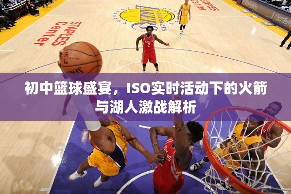 初中篮球盛宴，ISO实时活动下的火箭与湖人激战解析