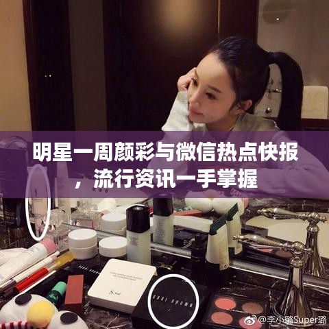 明星一周颜彩与微信热点快报，流行资讯一手掌握