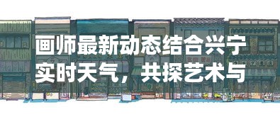 画师最新动态结合兴宁实时天气，共探艺术与自然之美的交融