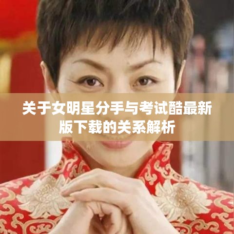 关于女明星分手与考试酷最新版下载的关系解析