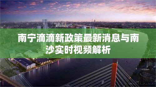 南宁滴滴新政策最新消息与南沙实时视频解析