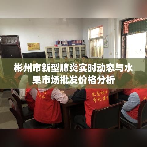 彬州市新型肺炎实时动态与水果市场批发价格分析