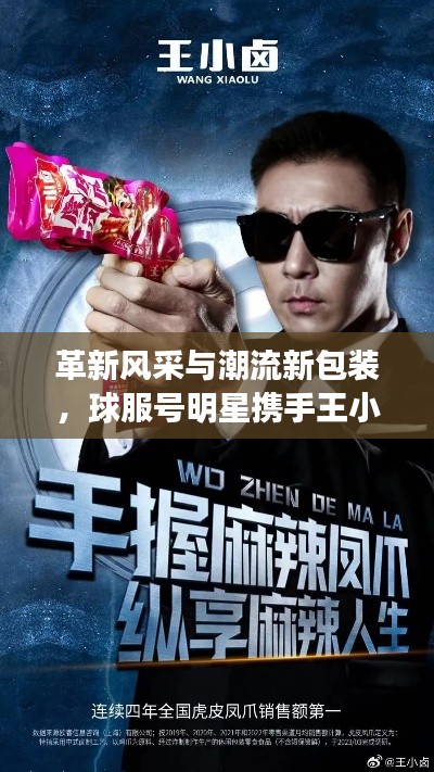 革新风采与潮流新包装，球服号明星携手王小卤引领潮流趋势