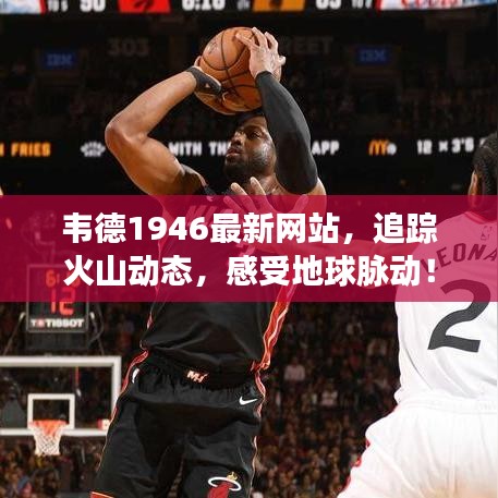 韦德1946最新网站，追踪火山动态，感受地球脉动！