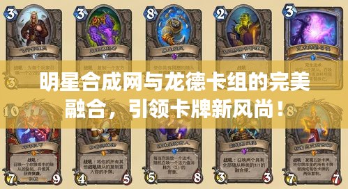 明星合成网与龙德卡组的完美融合,引领卡牌新风尚!