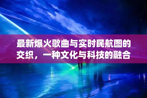 最新爆火歌曲与实时民航图的交织,一种文化与科技的融合体验