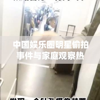中国娱乐圈明星偷拍事件与家庭观察热议话题