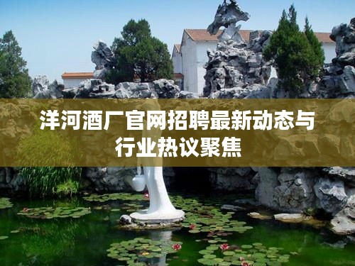 洋河酒厂官网招聘最新动态与行业热议聚焦