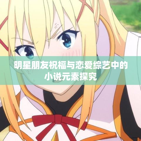 明星朋友祝福与恋爱综艺中的小说元素探究