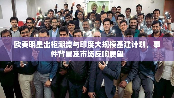 欧美明星出柜潮流与印度大规模基建计划，事件背景及市场反响展望