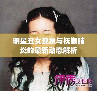 明星丑女现象与抚顺肺炎的最新动态解析