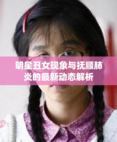 明星丑女现象与抚顺肺炎的最新动态解析