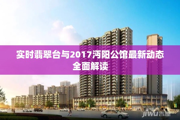 实时翡翠台与2017沔阳公馆最新动态全面解读