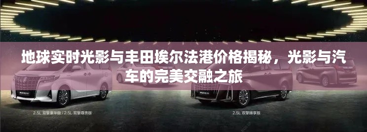 地球实时光影与丰田埃尔法港价格揭秘，光影与汽车的完美交融之旅