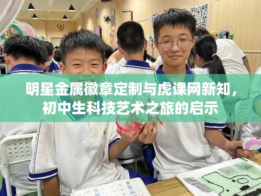 明星金属徽章定制与虎课网新知，初中生科技艺术之旅的启示