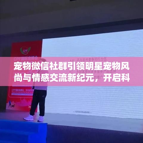 宠物微信社群引领明星宠物风尚与情感交流新纪元,开启科技生活便捷篇章