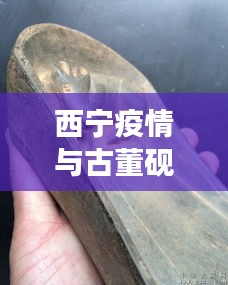 西宁疫情与古董砚台市场动态分析，实时播报、市场态势与价格研究