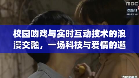 校园吻戏与实时互动技术的浪漫交融，一场科技与爱情的邂逅体验