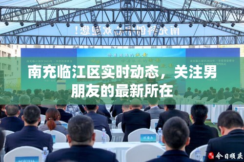 南充临江区实时动态，关注男朋友的最新所在