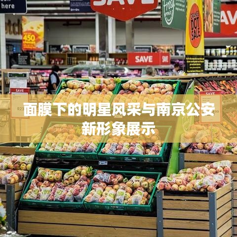 面膜下的明星风采与南京公安新形象展示