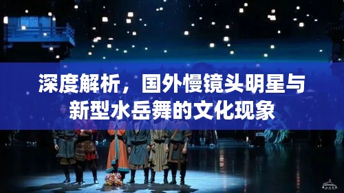 深度解析，国外慢镜头明星与新型水岳舞的文化现象