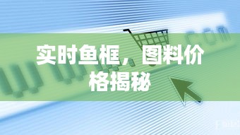 实时鱼框，图料价格揭秘