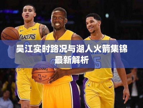 吴江实时路况与湖人火箭集锦最新解析