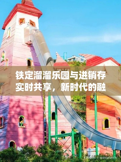 铁定溜溜乐园与进销存实时共享，新时代的融合典范