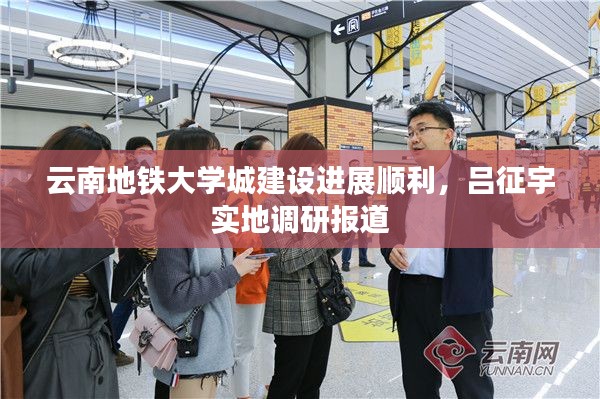 云南地铁大学城建设进展顺利,吕征宇实地调研报道