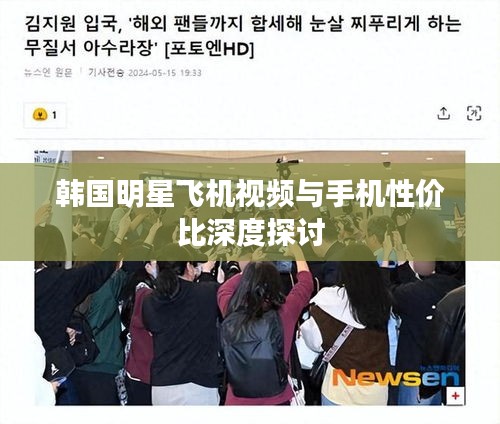 韩国明星飞机视频与手机性价比深度探讨